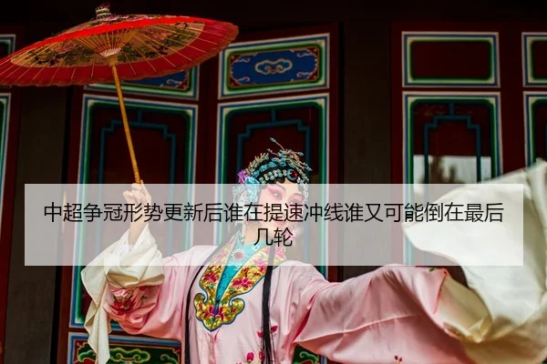 中超争冠形势更新后谁在提速冲线谁又可能倒在最后几轮